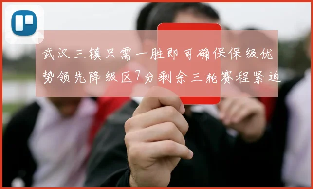 武汉三镇只需一胜即可确保保级优势领先降级区7分剩余三轮赛程紧迫