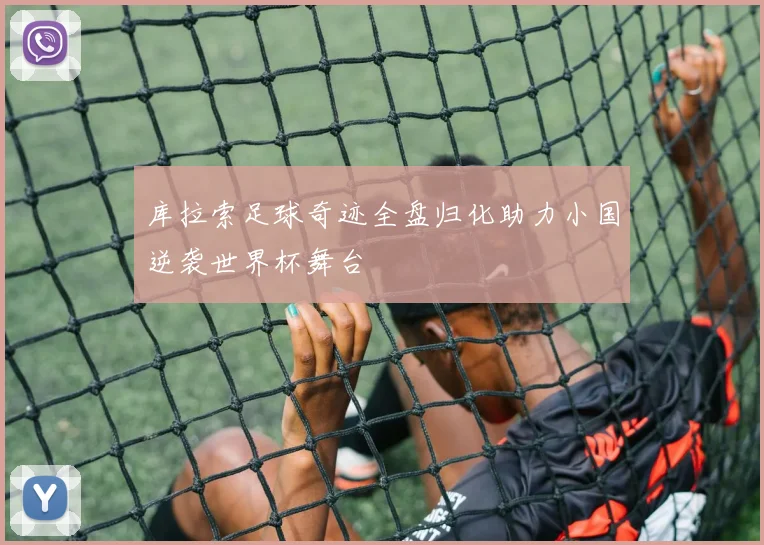 库拉索足球奇迹全盘归化助力小国逆袭世界杯舞台