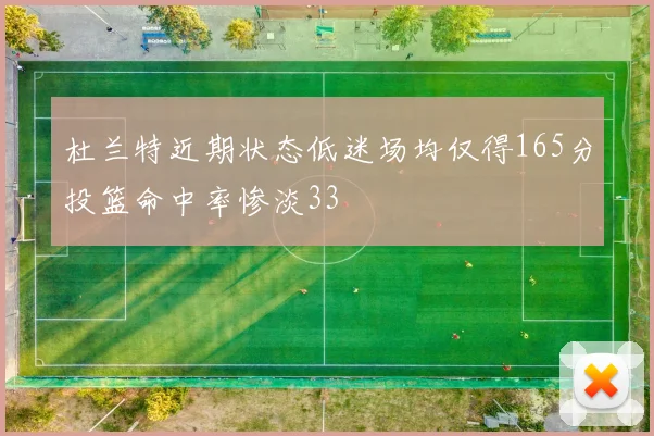 杜兰特近期状态低迷场均仅得165分投篮命中率惨淡33