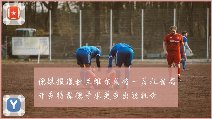 德媒报道杜兰维尔或将一月租借离开多特蒙德寻求更多出场机会