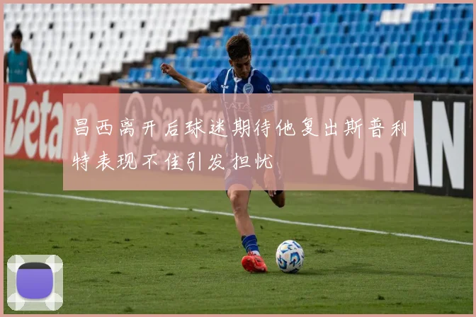 昌西离开后球迷期待他复出斯普利特表现不佳引发担忧