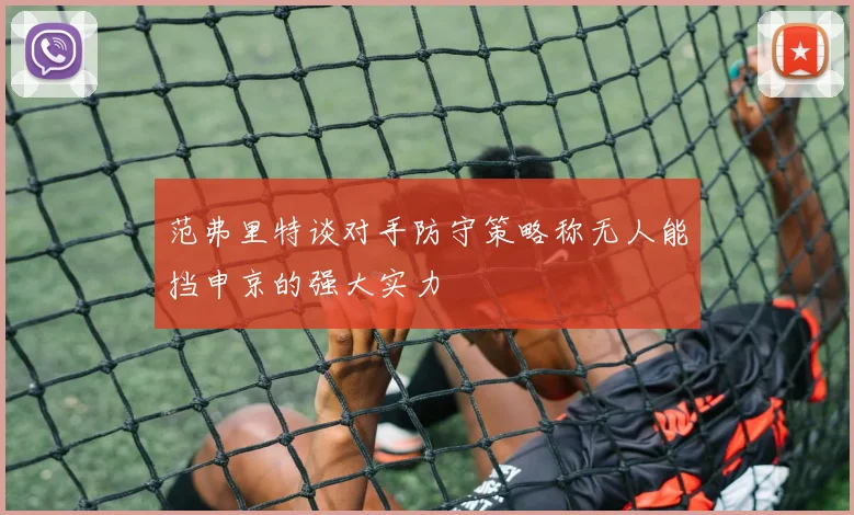 范弗里特谈对手防守策略称无人能挡申京的强大实力