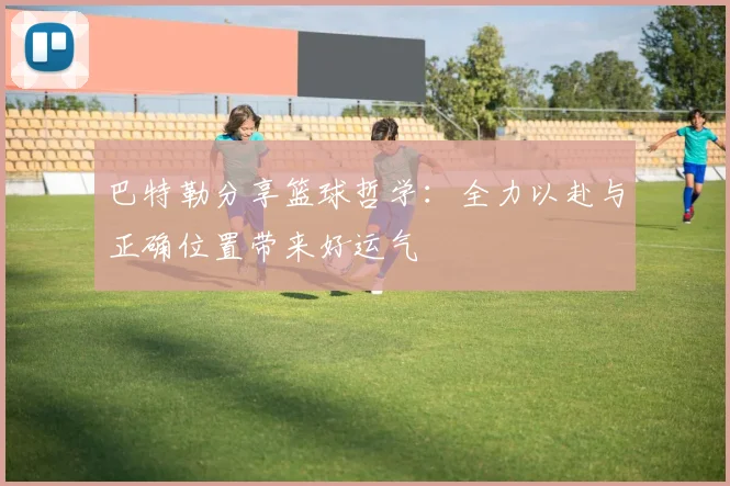 巴特勒分享篮球哲学：全力以赴与正确位置带来好运气