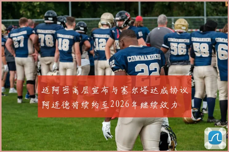 迈阿密高层宣布与塞尔塔达成协议阿连德将续约至2026年继续效力