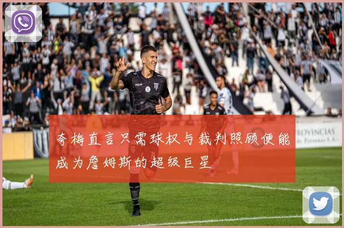 夸梅直言只需球权与裁判照顾便能成为詹姆斯的超级巨星