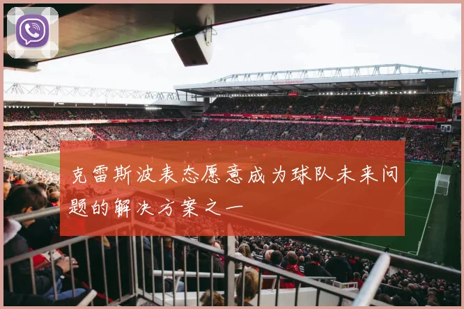 克雷斯波表态愿意成为球队未来问题的解决方案之一